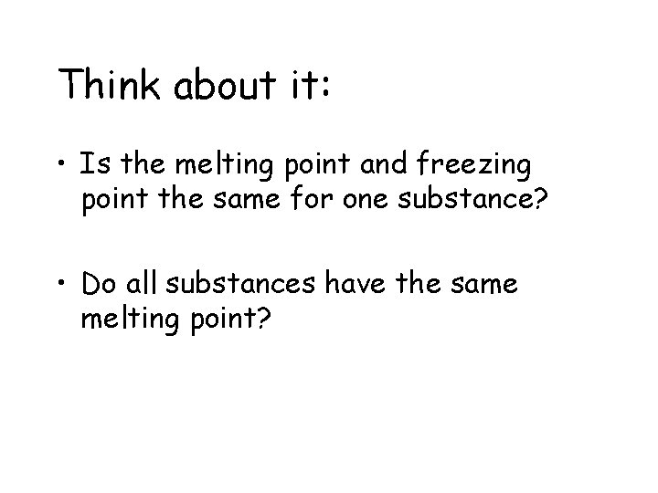 Think about it: • Is the melting point and freezing point the same for