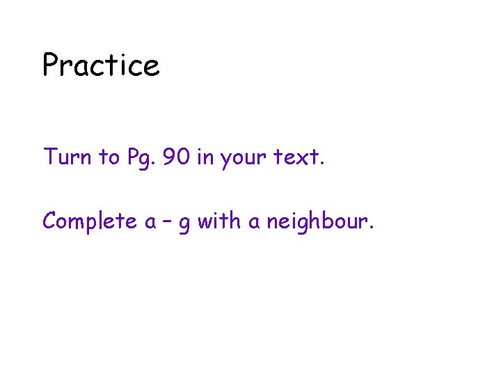 Practice Turn to Pg. 90 in your text. Complete a – g with a