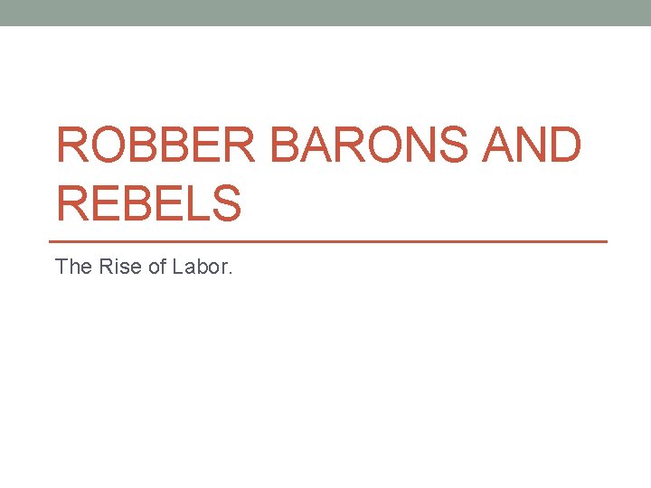 ROBBER BARONS AND REBELS The Rise of Labor. 