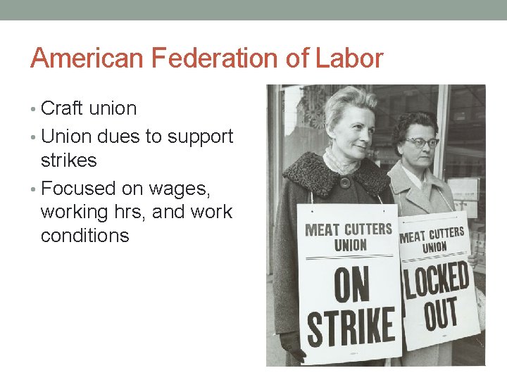 American Federation of Labor • Craft union • Union dues to support strikes •