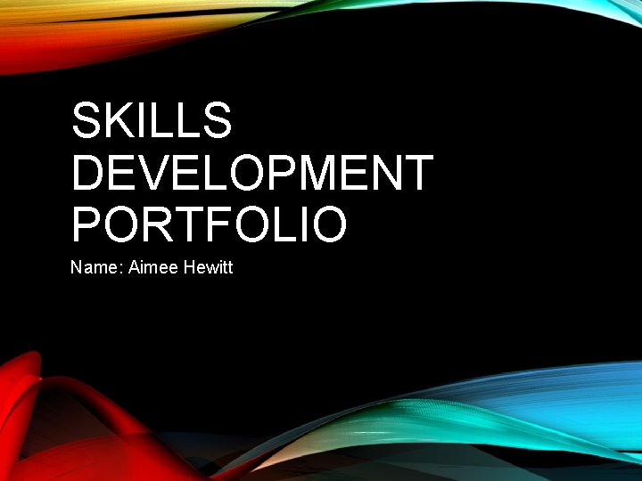 SKILLS DEVELOPMENT PORTFOLIO Name: Aimee Hewitt 