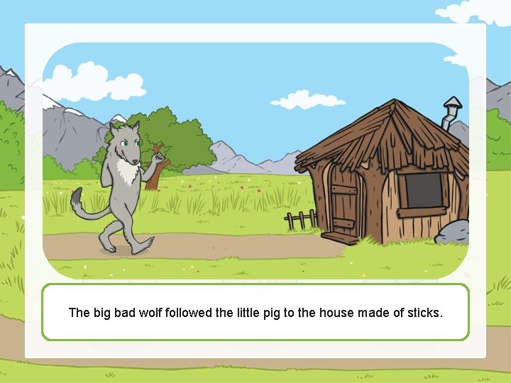 The big bad wolf followed the little pig to the house made of sticks.