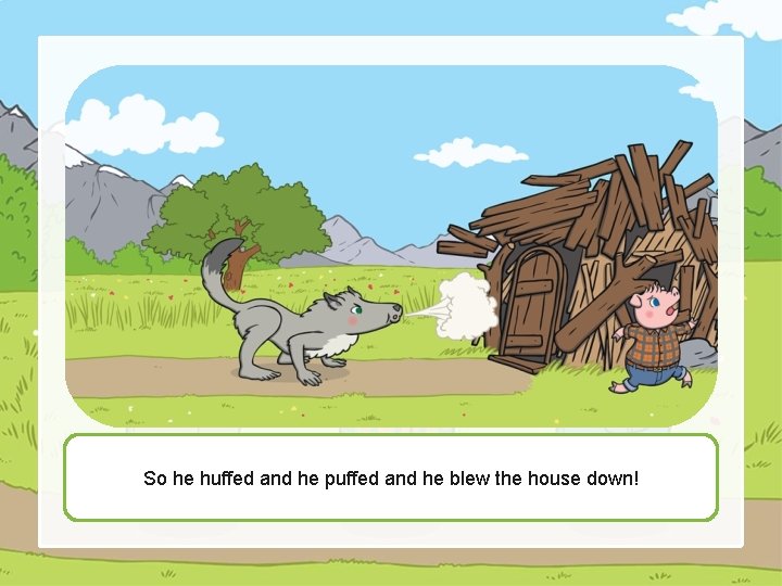 So he huffed and he puffed and he blew the house down! 
