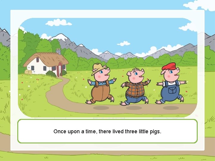 Once upon a time, there lived three little pigs. 