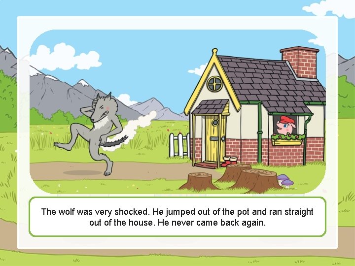 The wolf was very shocked. He jumped out of the pot and ran straight