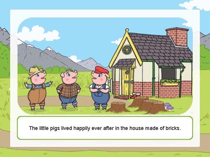 The little pigs lived happily ever after in the house made of bricks. 