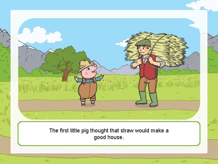 The first little pig thought that straw would make a good house. 