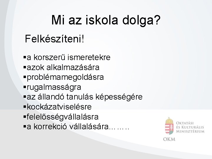 Mi az iskola dolga? Felkészíteni! §a korszerű ismeretekre §azok alkalmazására §problémamegoldásra §rugalmasságra §az állandó Mi az iskola dolga? Felkészíteni! §a korszerű ismeretekre §azok alkalmazására §problémamegoldásra §rugalmasságra §az állandó