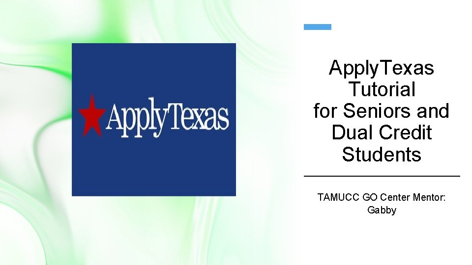 Apply. Texas Tutorial for Seniors and Dual Credit Students TAMUCC GO Center Mentor: Gabby