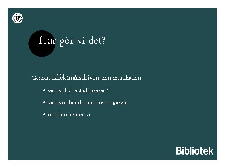 Hur gör vi det? Genom Effektmålsdriven kommunikation • vad vill vi åstadkomma? • vad