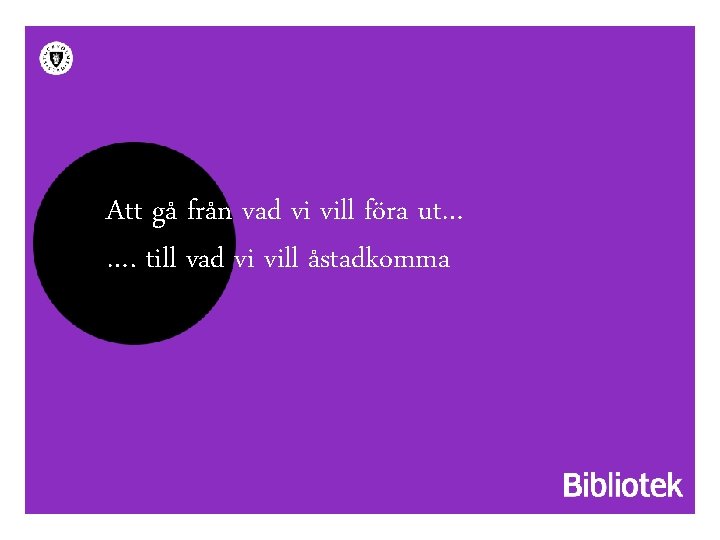 Att gå från vad vi vill föra ut… …. till vad vi vill åstadkomma