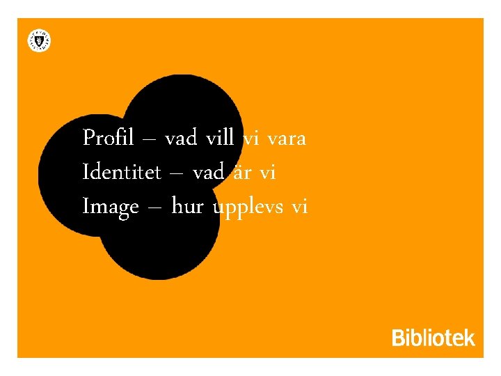 Profil – vad vill vi vara Identitet – vad är vi Image – hur