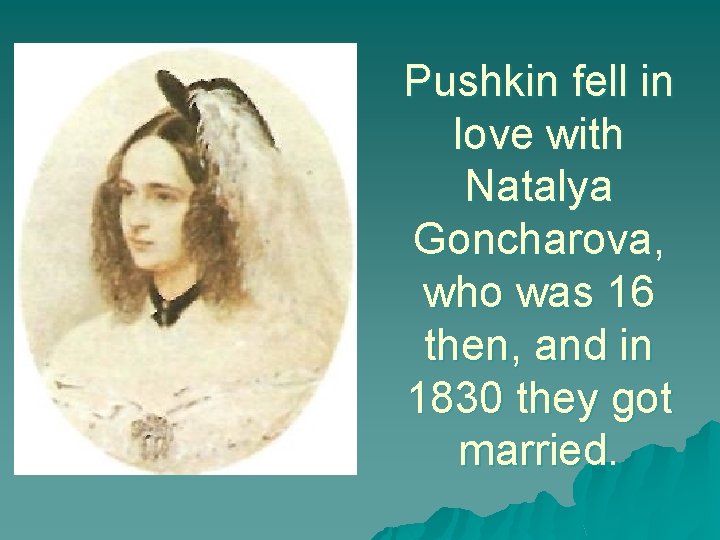 Pushkin fell in love with Natalya Goncharova, who was 16 then, and in 1830