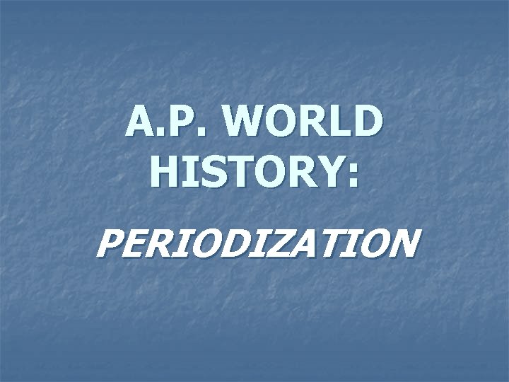 A. P. WORLD HISTORY: PERIODIZATION 