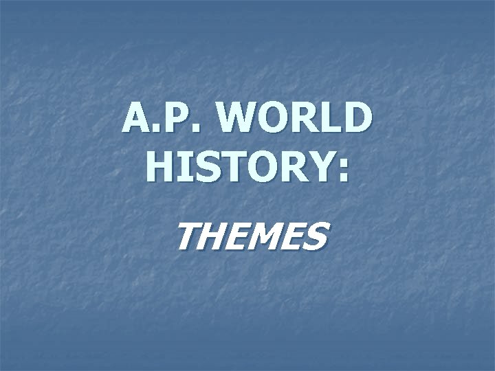 A. P. WORLD HISTORY: THEMES 