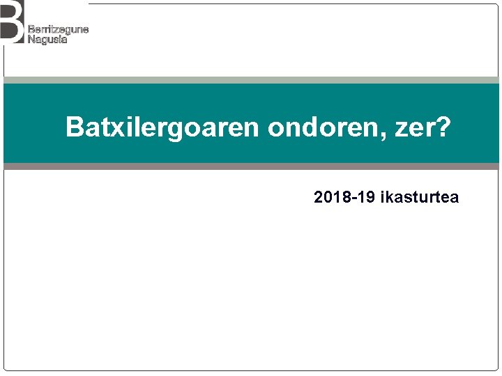 Batxilergoaren ondoren, zer? 2018 -19 ikasturtea 