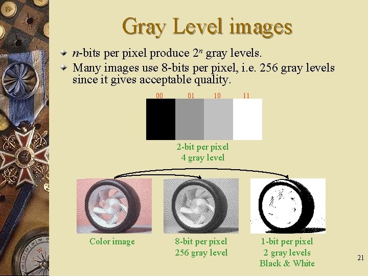 Gray Level images n-bits per pixel produce 2 n gray levels. Many images use