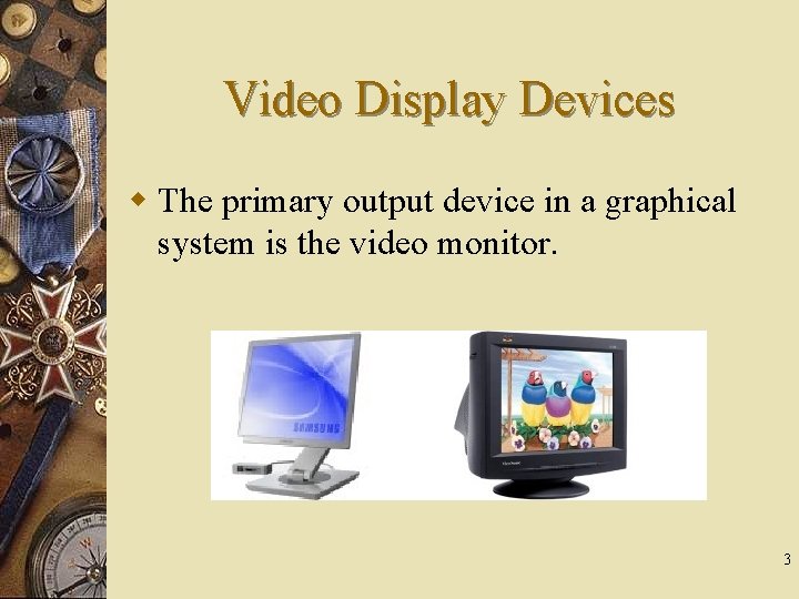 Video Display Devices w The primary output device in a graphical system is the