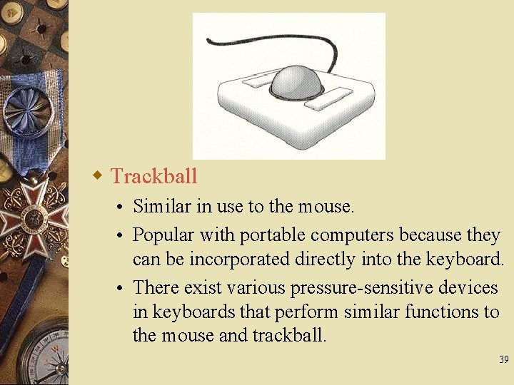 w Trackball • Similar in use to the mouse. • Popular with portable computers
