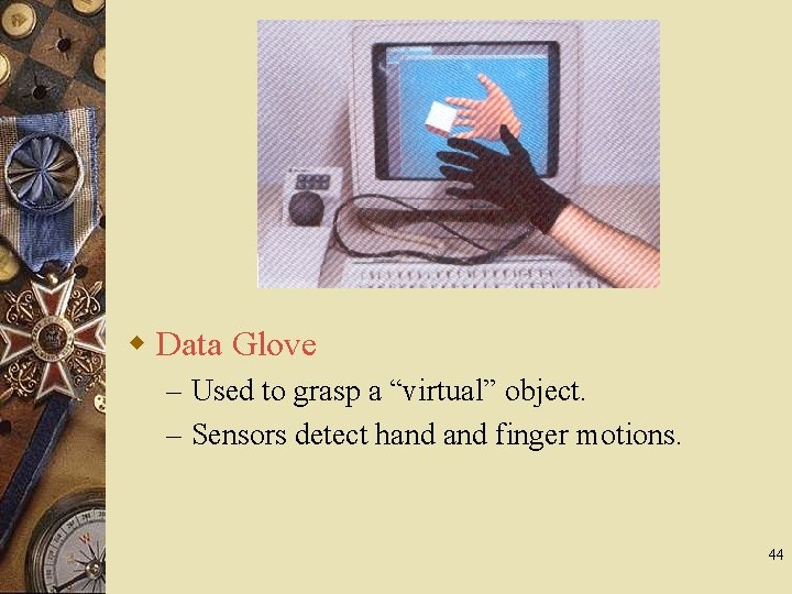w Data Glove – Used to grasp a “virtual” object. – Sensors detect hand