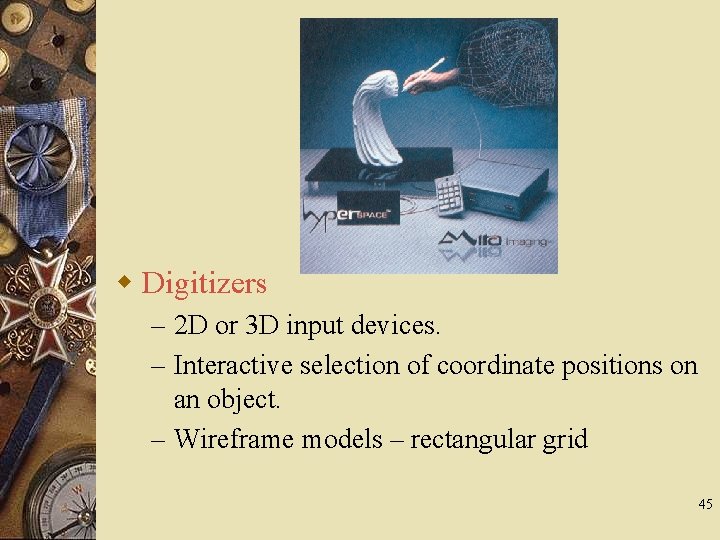 w Digitizers – 2 D or 3 D input devices. – Interactive selection of