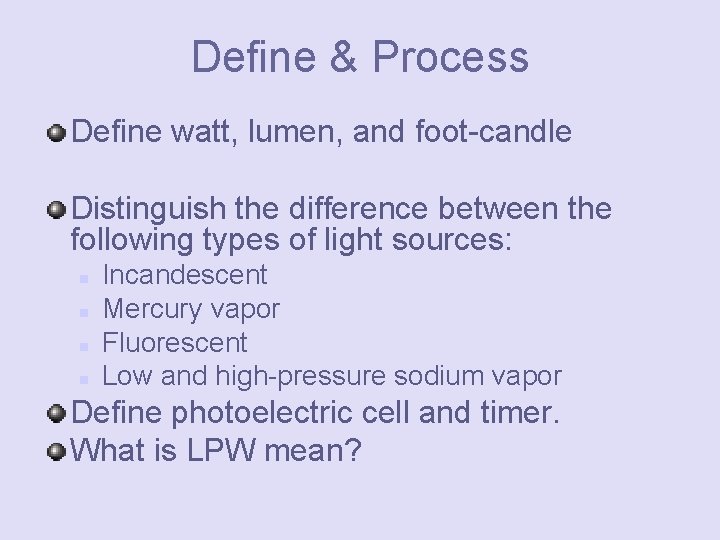 Define & Process Define watt, lumen, and foot-candle Distinguish the difference between the following