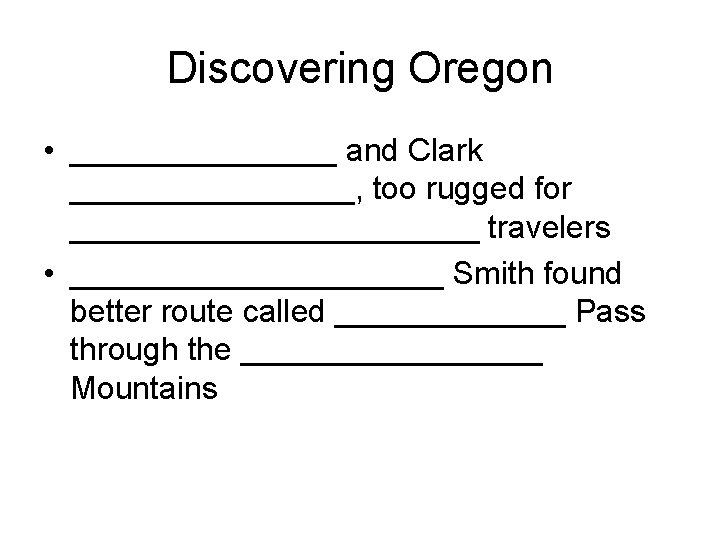 Discovering Oregon • ________ and Clark ________, too rugged for ____________ travelers • ___________