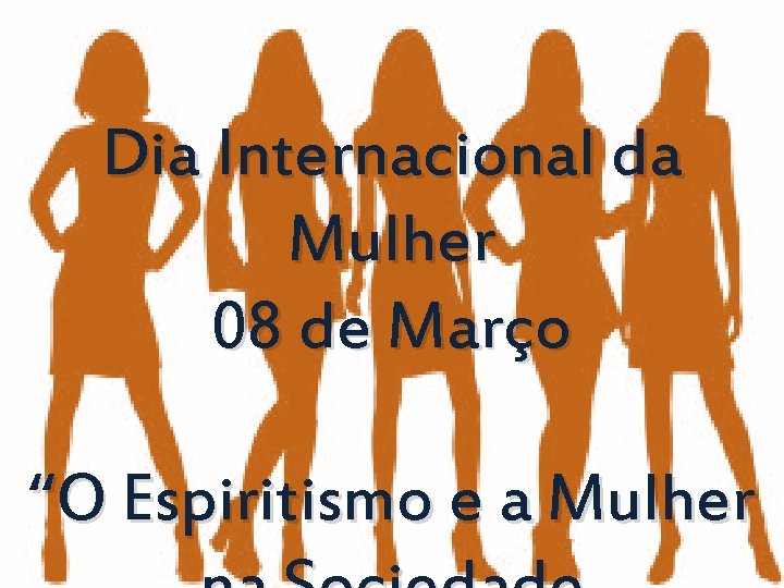 Dia Internacional da Mulher 08 de Março “O Espiritismo e a Mulher 