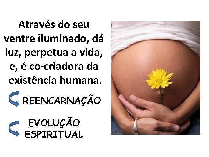 Através do seu ventre iluminado, dá luz, perpetua a vida, e, é co-criadora da