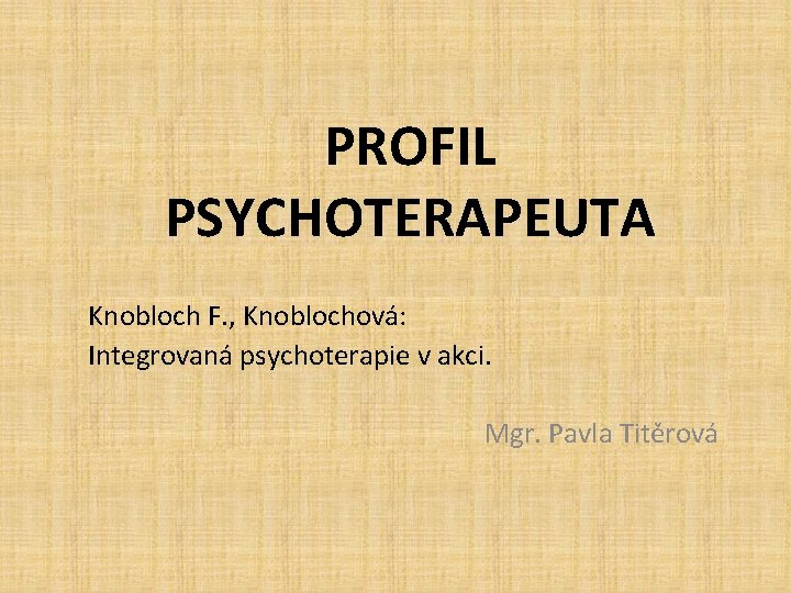 PROFIL PSYCHOTERAPEUTA Knobloch F. , Knoblochová: Integrovaná psychoterapie v akci. Mgr. Pavla Titěrová 
