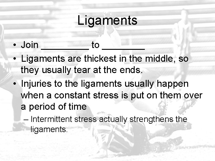 Ligaments • Join _____ to ____ • Ligaments are thickest in the middle, so