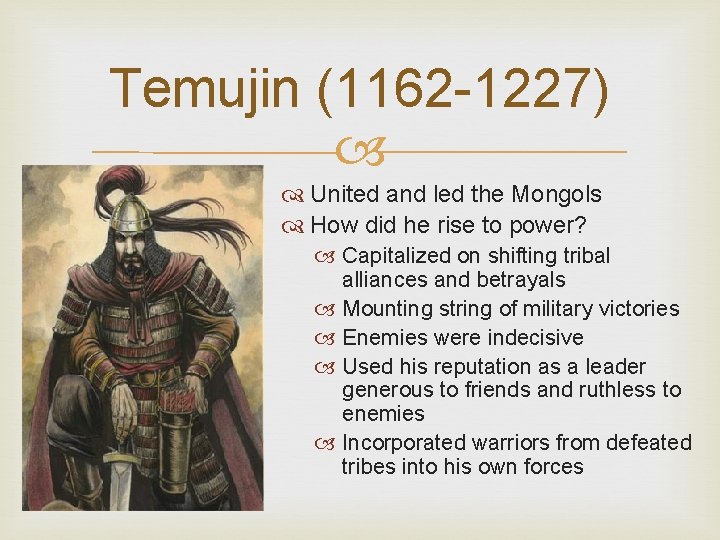 Temujin (1162 -1227) United and led the Mongols How did he rise to power?