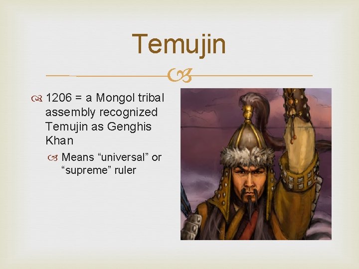 Temujin 1206 = a Mongol tribal assembly recognized Temujin as Genghis Khan Means “universal”