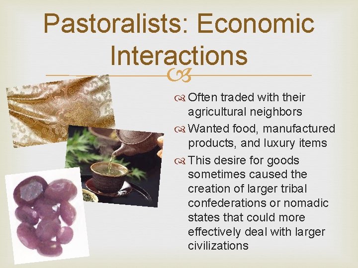 Pastoralists: Economic Interactions Often traded with their agricultural neighbors Wanted food, manufactured products, and