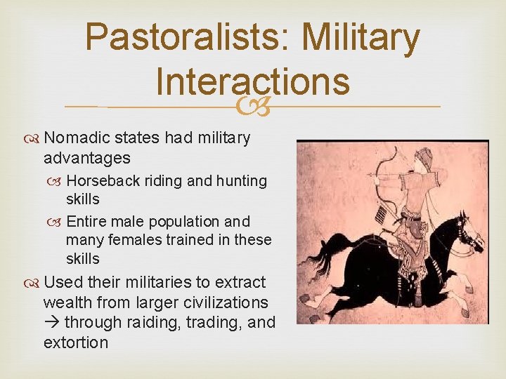 Pastoralists: Military Interactions Nomadic states had military advantages Horseback riding and hunting skills Entire