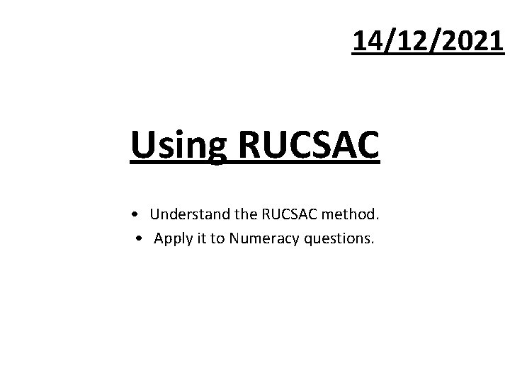 14/12/2021 Using RUCSAC • Understand the RUCSAC method. • Apply it to Numeracy questions.