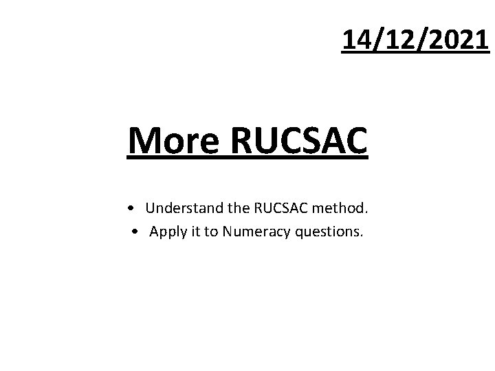 14/12/2021 More RUCSAC • Understand the RUCSAC method. • Apply it to Numeracy questions.