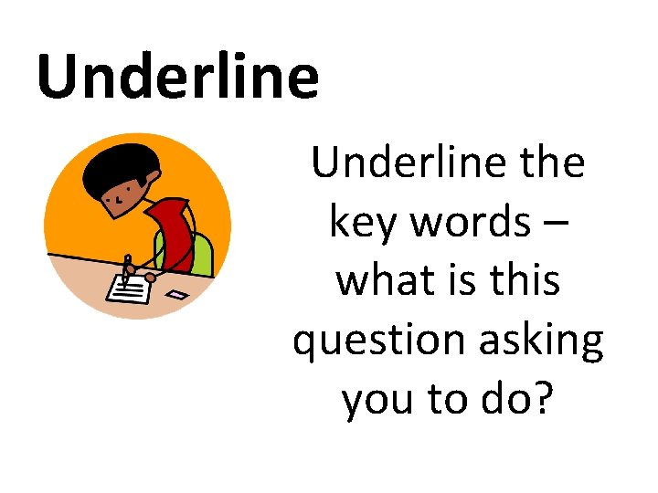Underline the key words – what is this question asking you to do? 