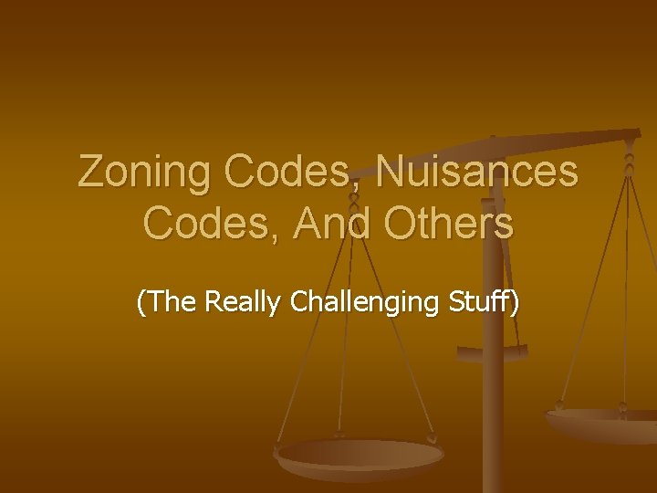 Zoning Codes, Nuisances Codes, And Others (The Really Challenging Stuff) 