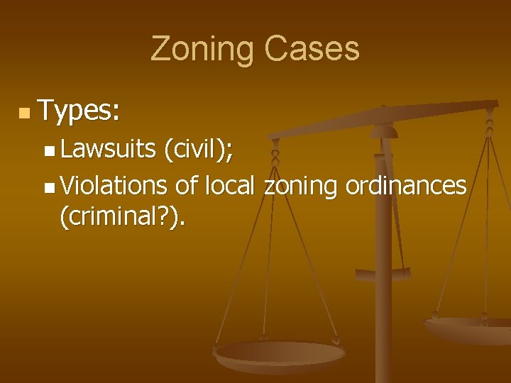 Zoning Cases n Types: n Lawsuits (civil); n Violations of local zoning ordinances (criminal?