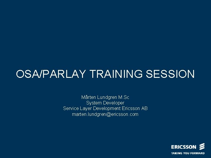 OSA/PARLAY TRAINING SESSION Mårten Lundgren M. Sc System Developer Service Layer Development Ericsson AB