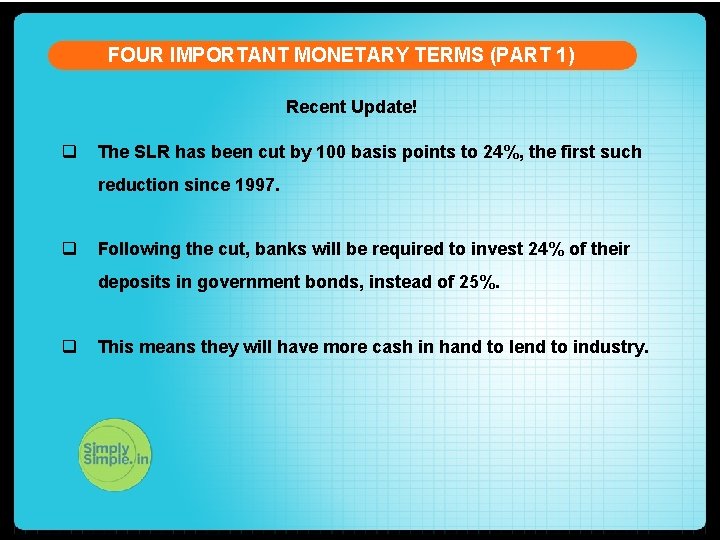 FOUR IMPORTANT MONETARY TERMS (PART 1) Recent Update! q The SLR has been cut