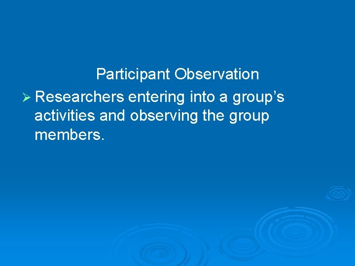 Participant Observation Ø Researchers entering into a group’s activities and observing the group members.