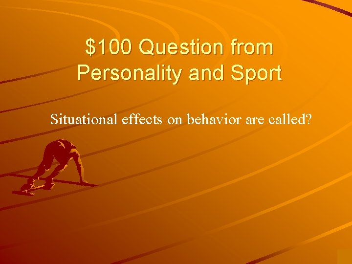 $100 Question from Personality and Sport Situational effects on behavior are called? 