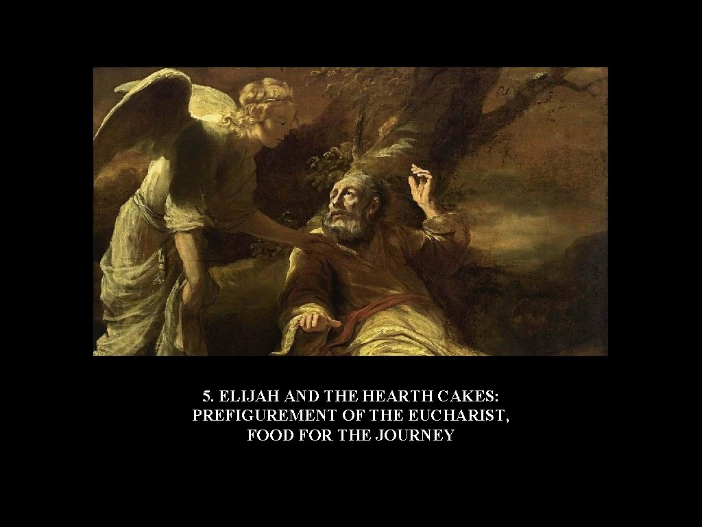 5. ELIJAH AND THE HEARTH CAKES: PREFIGUREMENT OF THE EUCHARIST, FOOD FOR THE JOURNEY 5. ELIJAH AND THE HEARTH CAKES: PREFIGUREMENT OF THE EUCHARIST, FOOD FOR THE JOURNEY