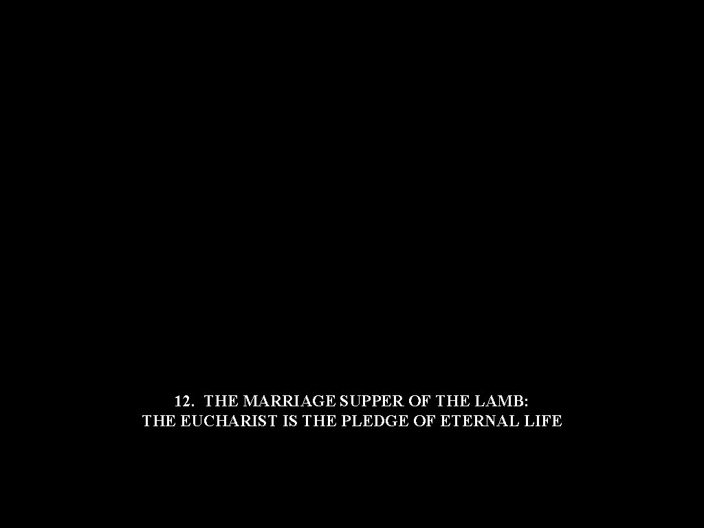 12. THE MARRIAGE SUPPER OF THE LAMB: THE EUCHARIST IS THE PLEDGE OF ETERNAL 12. THE MARRIAGE SUPPER OF THE LAMB: THE EUCHARIST IS THE PLEDGE OF ETERNAL