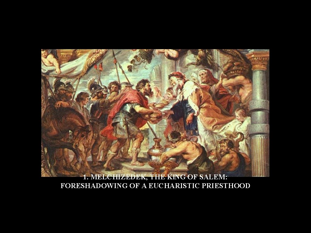 1. MELCHIZEDEK, THE Kl. NG OF SALEM: FORESHADOWING OF A EUCHARISTIC PRIESTHOOD 1. MELCHIZEDEK, THE Kl. NG OF SALEM: FORESHADOWING OF A EUCHARISTIC PRIESTHOOD
