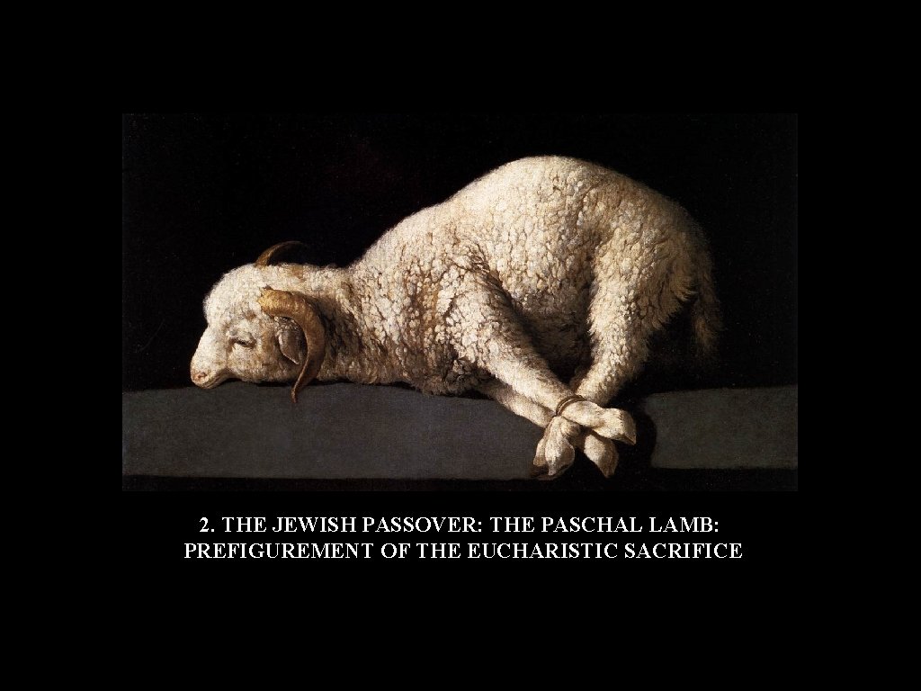 2. THE JEWISH PASSOVER: THE PASCHAL LAMB: PREFIGUREMENT OF THE EUCHARISTIC SACRIFICE 2. THE JEWISH PASSOVER: THE PASCHAL LAMB: PREFIGUREMENT OF THE EUCHARISTIC SACRIFICE