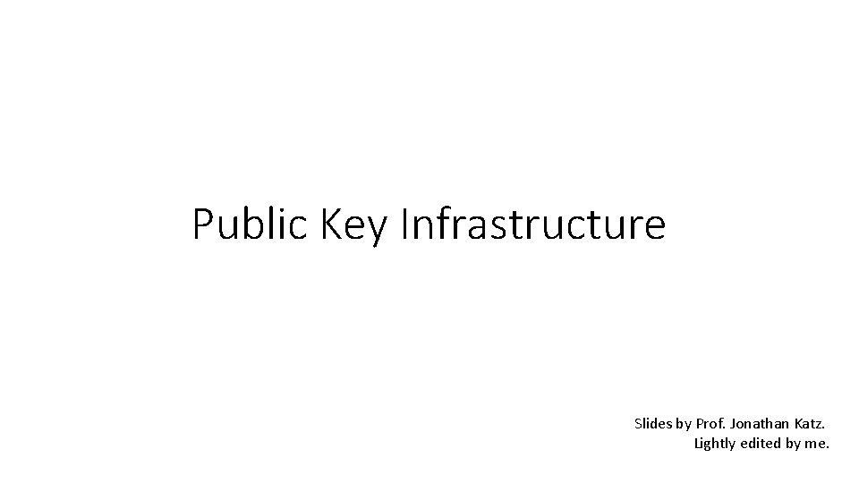 Public Key Infrastructure Slides by Prof. Jonathan Katz. Lightly edited by me. 