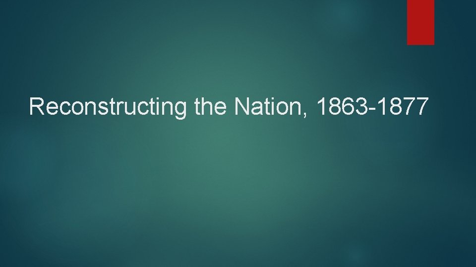 Reconstructing the Nation, 1863 -1877 